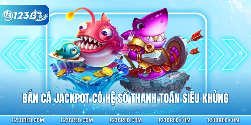 Bắn cá Jackpot có hệ số thanh toán siêu khủng
